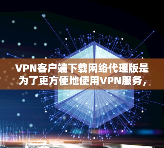 VPN客户端下载网络代理版是为了更方便地使用VPN服务,提供更强大的功能和更好的安全性。以下是一些常见的网络代理类型及其说明 VPN客户端下载网络代理版是为了更方便地使用VPN服务,提供更强大的功能和更好的安全性。以下是一些常见的网络代理类型及其说明
