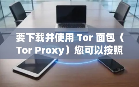要下载并使用 Tor 面包(Tor Proxy)您可以按照以下步骤进行 要下载并使用 Tor 面包(Tor Proxy)您可以按照以下步骤进行