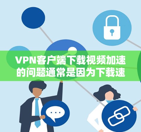 VPN客户端下载视频加速的问题通常是因为下载速度太慢，导致无法顺利下载视频内容。以下是一些常见的解决方法，您可以根据具体情况选择