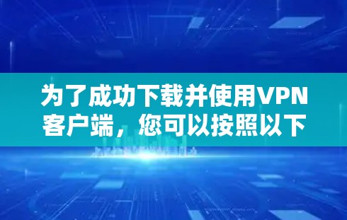 为了成功下载并使用VPN客户端，您可以按照以下步骤进行操作