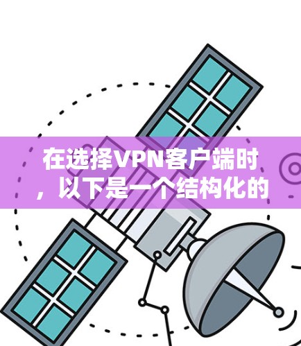 在选择VPN客户端时,以下是一个结构化的推荐和建议 在选择VPN客户端时,以下是一个结构化的推荐和建议