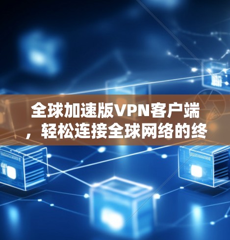 全球加速版VPN客户端,轻松连接全球网络的终极解决方案 全球加速版VPN客户端,轻松连接全球网络的终极解决方案