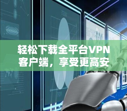 轻松下载全平台VPN客户端,享受更高安全保障 轻松下载全平台VPN客户端,享受更高安全保障