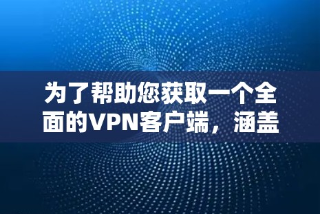 为了帮助您获取一个全面的VPN客户端,涵盖多个平台,您可以访问以下主要VPN平台的客户端下载链接。这些客户端通常支持多设备和多平台切换 为了帮助您获取一个全面的VPN客户端,涵盖多个平台,您可以访问以下主要VPN平台的客户端下载链接。这些客户端通常支持多设备和多平台切换