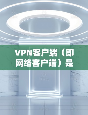 VPN客户端(即网络客户端)是用于连接VPN网络的电脑软件,通常由企业或个人开发者提供。这些软件可以帮助用户实现VPN连接,确保数据的安全性和隐私。以下是一些VPN客户端下载的常见类型和特点 VPN客户端(即网络客户端)是用于连接VPN网络的电脑软件,通常由企业或个人开发者提供。这些软件可以帮助用户实现VPN连接,确保数据的安全性和隐私。以下是一些VPN客户端下载的常见类型和特点