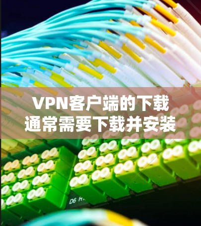 VPN客户端的下载通常需要下载并安装相关软件。以下是几种免费的VPN客户端推荐 VPN客户端的下载通常需要下载并安装相关软件。以下是几种免费的VPN客户端推荐