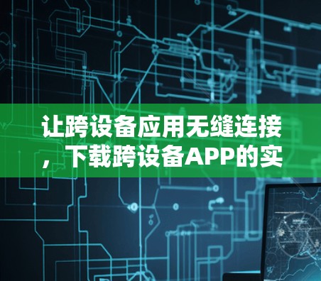 让跨设备应用无缝连接，下载跨设备APP的实用指南