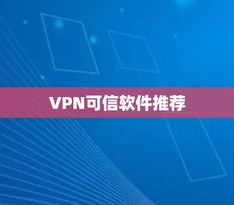 VPN可信软件推荐 VPN可信软件推荐