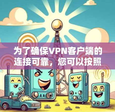 为了确保VPN客户端的连接可靠,您可以按照以下步骤进行操作和注意事项 为了确保VPN客户端的连接可靠,您可以按照以下步骤进行操作和注意事项