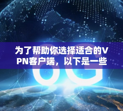 为了帮助你选择适合的VPN客户端,以下是一些详细的建议和推荐 为了帮助你选择适合的VPN客户端,以下是一些详细的建议和推荐