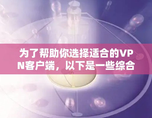为了帮助你选择适合的VPN客户端，以下是一些综合考虑的因素和推荐策略