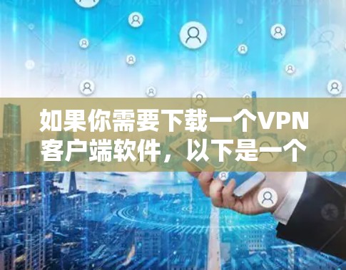如果你需要下载一个VPN客户端软件,以下是一个有条理的步骤指南 如果你需要下载一个VPN客户端软件,以下是一个有条理的步骤指南