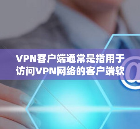 VPN客户端通常是指用于访问VPN网络的客户端软件。这些软件是基于VPN协议(如OpenVPN、VPN协议等)设计的,用于在本地电脑上连接到外部网络 VPN客户端通常是指用于访问VPN网络的客户端软件。这些软件是基于VPN协议(如OpenVPN、VPN协议等)设计的,用于在本地电脑上连接到外部网络