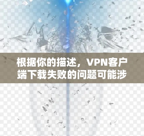 根据你的描述,VPN客户端下载失败的问题可能涉及多个方面,以下是逐步的解决方案 根据你的描述,VPN客户端下载失败的问题可能涉及多个方面,以下是逐步的解决方案
