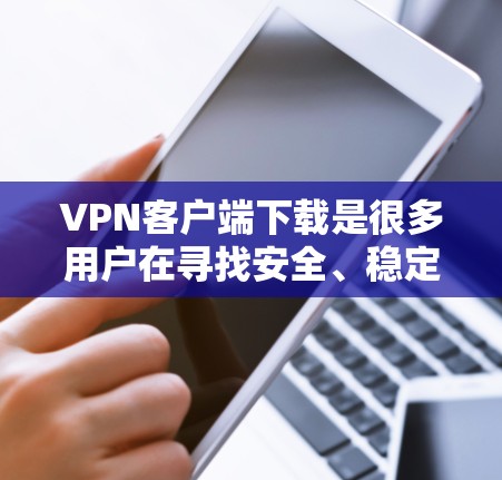 VPN客户端下载是很多用户在寻找安全、稳定的网络连接方式时会进行的一项重要工作。以下是VPN客户端下载的常见步骤和推荐资源,供您参考 VPN客户端下载是很多用户在寻找安全、稳定的网络连接方式时会进行的一项重要工作。以下是VPN客户端下载的常见步骤和推荐资源,供您参考