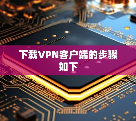 下载VPN客户端的步骤如下 下载VPN客户端的步骤如下
