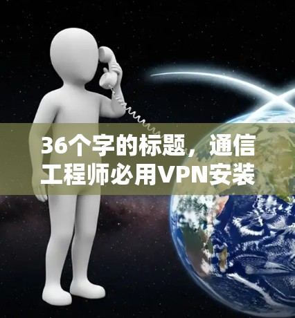 36个字的标题，通信工程师必用VPN安装教程