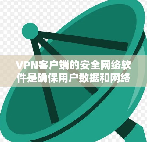 VPN客户端的安全网络软件是确保用户数据和网络安全的重要组成部分。以下是详细的解答