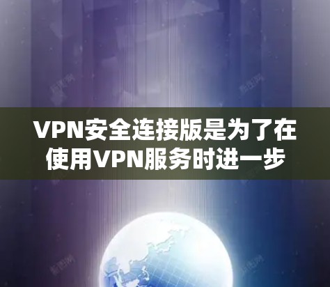 VPN安全连接版是为了在使用VPN服务时进一步保护数据安全而开发的软件。它通常与VPN客户端或其他安全软件一起使用，用于防止恶意软件、病毒、木马等攻击