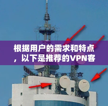根据用户的需求和特点,以下是推荐的VPN客户端的整理 根据用户的需求和特点,以下是推荐的VPN客户端的整理