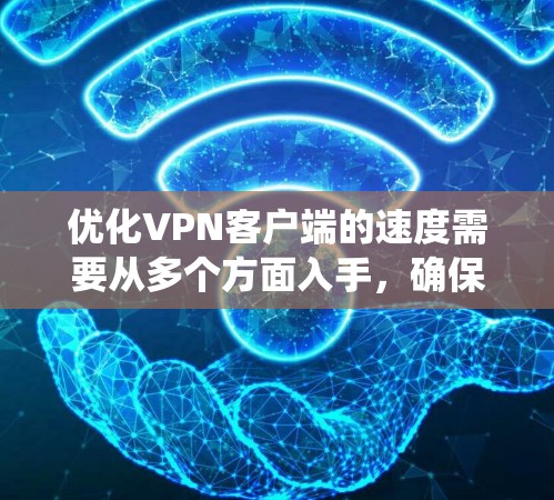 优化VPN客户端的速度需要从多个方面入手，确保防火墙、服务器端和客户端端的设置都能够达到最佳效果。以下是系统性的优化步骤