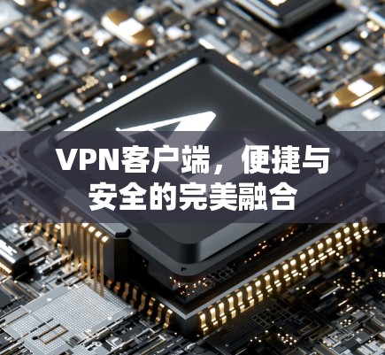 VPN客户端,便捷与安全的完美融合 VPN客户端,便捷与安全的完美融合
