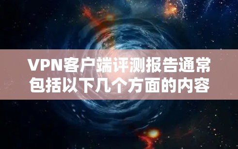 VPN客户端评测报告通常包括以下几个方面的内容，以下是常见的评价指标和分析