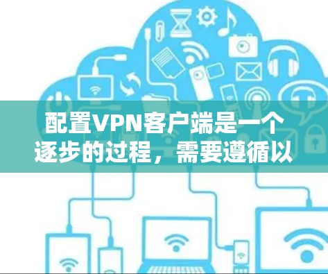 配置VPN客户端是一个逐步的过程，需要遵循以下步骤，以确保安全和高效。以下是一个详细的指南，帮助你顺利配置VPN客户端