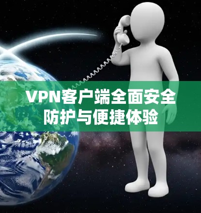 VPN客户端全面安全防护与便捷体验 VPN客户端全面安全防护与便捷体验