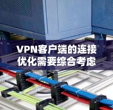 VPN客户端的连接优化需要综合考虑端口连接、多线程连接和AI自适应连接等多个方面。以下是一些具体的优化步骤 VPN客户端的连接优化需要综合考虑端口连接、多线程连接和AI自适应连接等多个方面。以下是一些具体的优化步骤