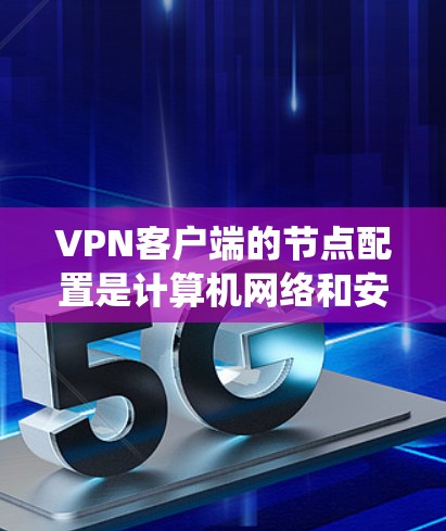 VPN客户端的节点配置是计算机网络和安全系统工程中的一个重要方面。以下是关于如何配置VPN客户端节点的一些步骤和细节 VPN客户端的节点配置是计算机网络和安全系统工程中的一个重要方面。以下是关于如何配置VPN客户端节点的一些步骤和细节