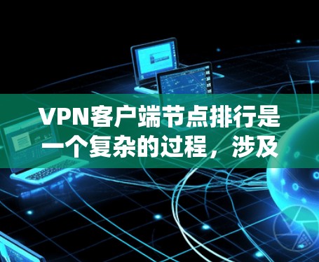 VPN客户端节点排行是一个复杂的过程,涉及多个因素和系统层面的管理。以下是对 VPN 网站节点排行的详细解释 VPN客户端节点排行是一个复杂的过程,涉及多个因素和系统层面的管理。以下是对 VPN 网站节点排行的详细解释