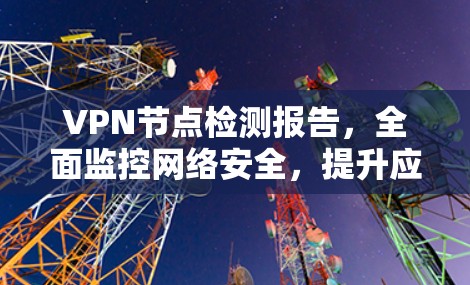 VPN节点检测报告,全面监控网络安全,提升应用稳定性 VPN节点检测报告,全面监控网络安全,提升应用稳定性