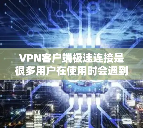 VPN客户端极速连接是很多用户在使用时会遇到的问题,主要原因可能包括网络速度、软件设置、硬件配置等。以下是针对这种情况的建议和解决方案 VPN客户端极速连接是很多用户在使用时会遇到的问题,主要原因可能包括网络速度、软件设置、硬件配置等。以下是针对这种情况的建议和解决方案