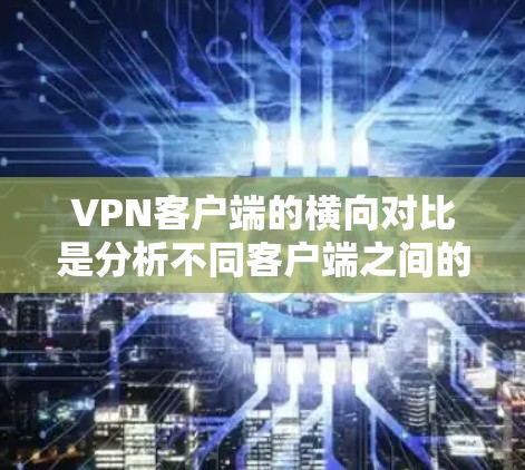VPN客户端的横向对比是分析不同客户端之间的异同点的一种方式。以下是一个全面的横向对比框架,涵盖安全性、性能、功能、价格、社区支持、兼容性、用户体验等多个方面 VPN客户端的横向对比是分析不同客户端之间的异同点的一种方式。以下是一个全面的横向对比框架,涵盖安全性、性能、功能、价格、社区支持、兼容性、用户体验等多个方面