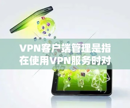 VPN客户端管理是指在使用VPN服务时对客户端进行的操作和管理。以下是关于VPN客户端管理的一些常见问题和解决方案 VPN客户端管理是指在使用VPN服务时对客户端进行的操作和管理。以下是关于VPN客户端管理的一些常见问题和解决方案