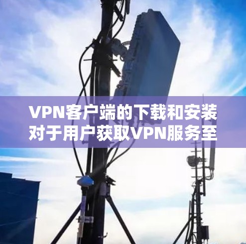 VPN客户端的下载和安装对于用户获取VPN服务至关重要。以下是一个方便的下载步骤和安装指南 VPN客户端的下载和安装对于用户获取VPN服务至关重要。以下是一个方便的下载步骤和安装指南