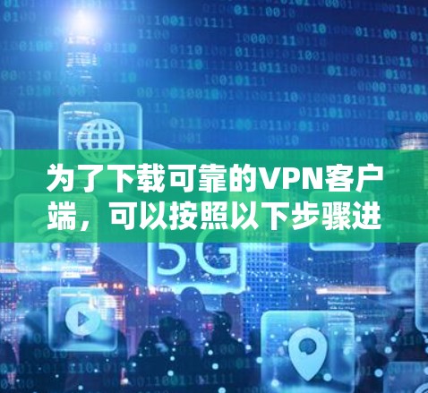 为了下载可靠的VPN客户端，可以按照以下步骤进行