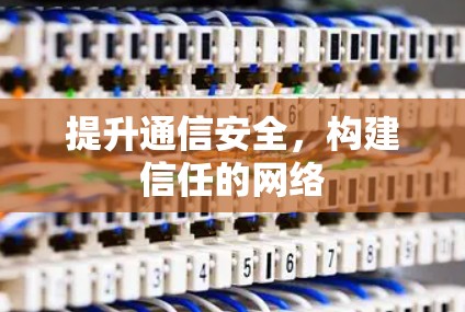 提升通信安全,构建信任的网络 提升通信安全,构建信任的网络