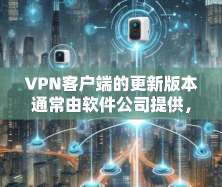 VPN客户端的更新版本通常由软件公司提供,具体取决于使用的VPN服务提供商。以下是一些常见的VPN客户端和它们的更新版本 VPN客户端的更新版本通常由软件公司提供,具体取决于使用的VPN服务提供商。以下是一些常见的VPN客户端和它们的更新版本