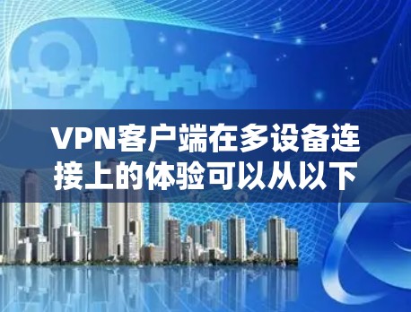 VPN客户端在多设备连接上的体验可以从以下几个方面进行优化和配置 VPN客户端在多设备连接上的体验可以从以下几个方面进行优化和配置