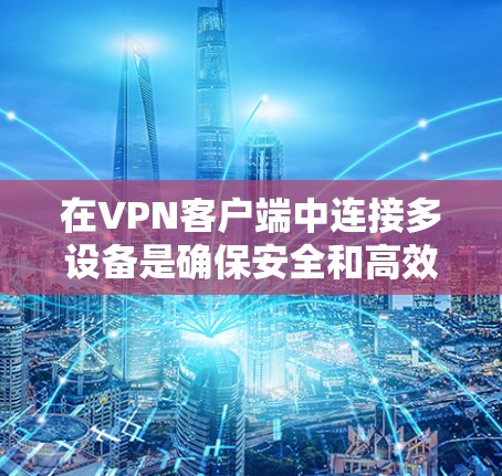 在VPN客户端中连接多设备是确保安全和高效连接的重要步骤。以下是详细的步骤和技巧,帮助您有效地进行多设备连接 在VPN客户端中连接多设备是确保安全和高效连接的重要步骤。以下是详细的步骤和技巧,帮助您有效地进行多设备连接