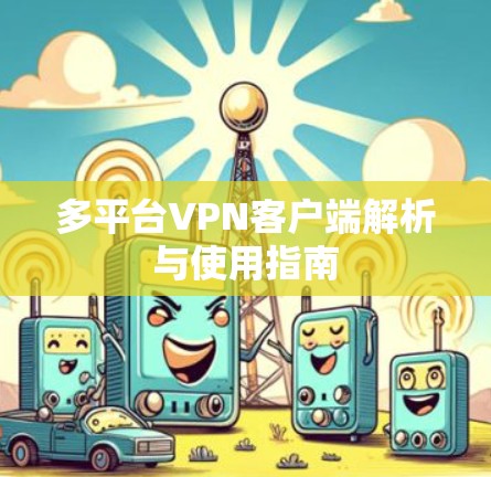 多平台VPN客户端解析与使用指南 多平台VPN客户端解析与使用指南