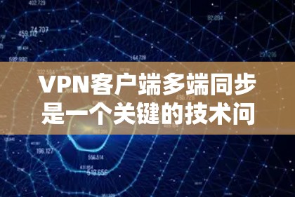 VPN客户端多端同步是一个关键的技术问题,影响用户体验和安全。以下是导致此类问题的主要原因及解决方案 VPN客户端多端同步是一个关键的技术问题,影响用户体验和安全。以下是导致此类问题的主要原因及解决方案
