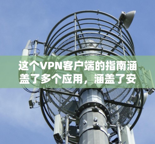 这个VPN客户端的指南涵盖了多个应用,涵盖了安全、配置、用户体验等多个方面,但可能需要用户进一步了解每个应用的具体配置和安全措施。以下是对该指南的详细总结 这个VPN客户端的指南涵盖了多个应用,涵盖了安全、配置、用户体验等多个方面,但可能需要用户进一步了解每个应用的具体配置和安全措施。以下是对该指南的详细总结