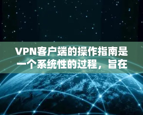 VPN客户端的操作指南是一个系统性的过程,旨在帮助用户方便地访问互联网资源并保护隐私。以下是一个详细且系统化的操作指南,涵盖从初始化到故障处理的各个方面 VPN客户端的操作指南是一个系统性的过程,旨在帮助用户方便地访问互联网资源并保护隐私。以下是一个详细且系统化的操作指南,涵盖从初始化到故障处理的各个方面