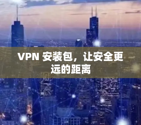 VPN 安装包,让安全更远的距离 VPN 安装包,让安全更远的距离