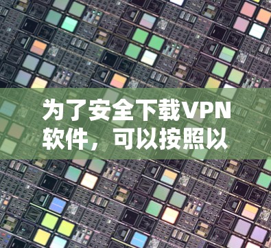 为了安全下载VPN软件,可以按照以下步骤进行 为了安全下载VPN软件,可以按照以下步骤进行