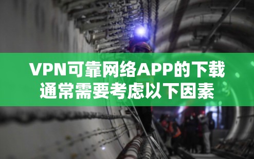 VPN可靠网络APP的下载通常需要考虑以下因素 VPN可靠网络APP的下载通常需要考虑以下因素