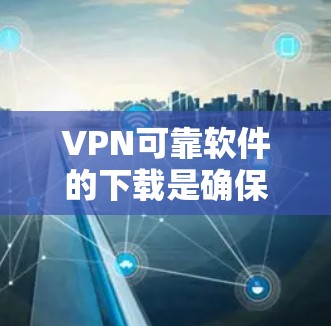 VPN可靠软件的下载是确保安全和隐私的重要步骤。以下是一些推荐的VPN软件,并提供一些指南帮助你选择和使用 VPN可靠软件的下载是确保安全和隐私的重要步骤。以下是一些推荐的VPN软件,并提供一些指南帮助你选择和使用